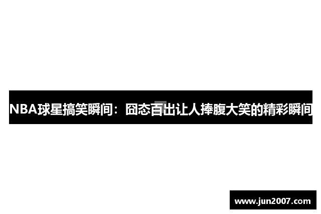 NBA球星搞笑瞬间：囧态百出让人捧腹大笑的精彩瞬间