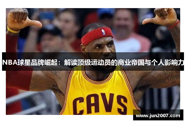 NBA球星品牌崛起：解读顶级运动员的商业帝国与个人影响力