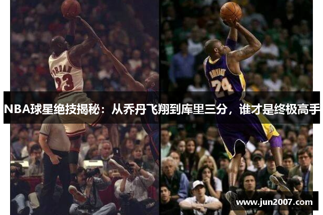 NBA球星绝技揭秘：从乔丹飞翔到库里三分，谁才是终极高手