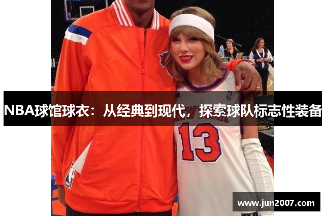 NBA球馆球衣：从经典到现代，探索球队标志性装备