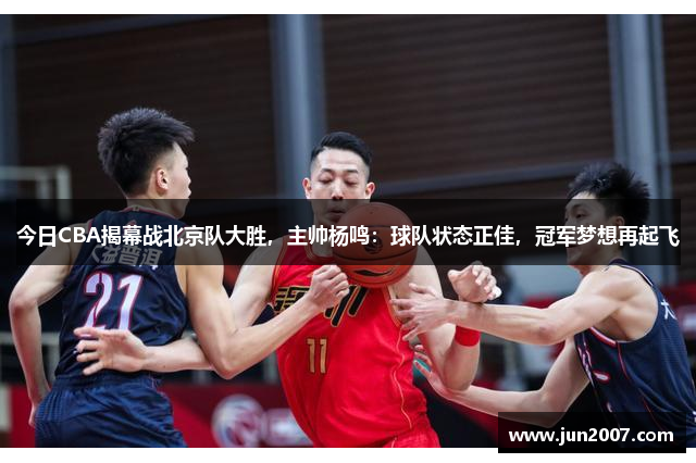 今日CBA揭幕战北京队大胜，主帅杨鸣：球队状态正佳，冠军梦想再起飞