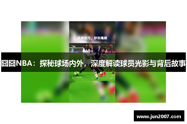 囧囧NBA：探秘球场内外，深度解读球员光影与背后故事