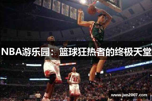 NBA游乐园：篮球狂热者的终极天堂