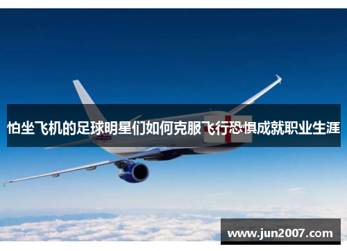 怕坐飞机的足球明星们如何克服飞行恐惧成就职业生涯