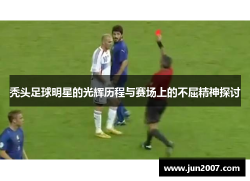 秃头足球明星的光辉历程与赛场上的不屈精神探讨