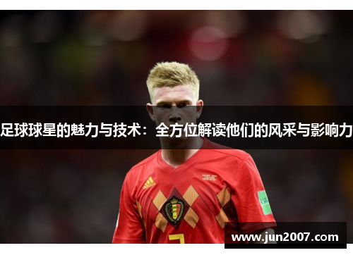 足球球星的魅力与技术：全方位解读他们的风采与影响力