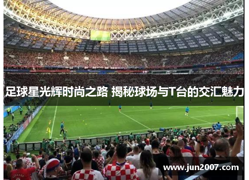 足球星光辉时尚之路 揭秘球场与T台的交汇魅力