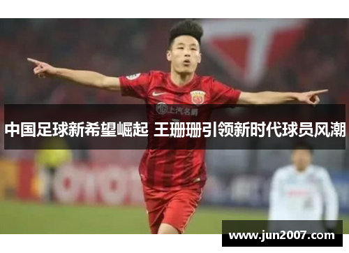 中国足球新希望崛起 王珊珊引领新时代球员风潮