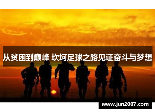 从贫困到巅峰 坎坷足球之路见证奋斗与梦想