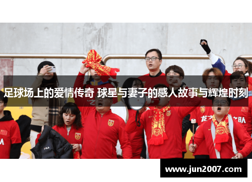 足球场上的爱情传奇 球星与妻子的感人故事与辉煌时刻