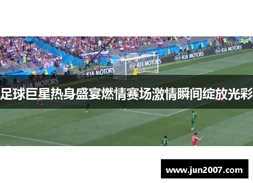 足球巨星热身盛宴燃情赛场激情瞬间绽放光彩