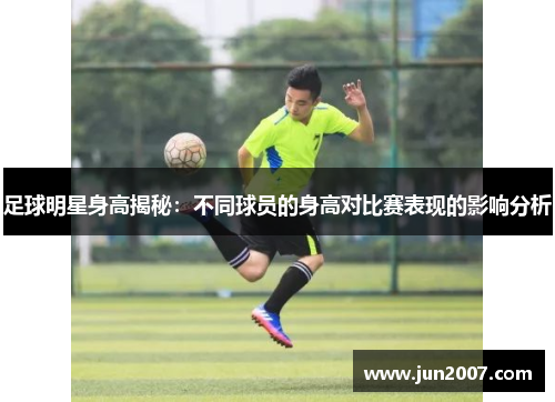 足球明星身高揭秘：不同球员的身高对比赛表现的影响分析