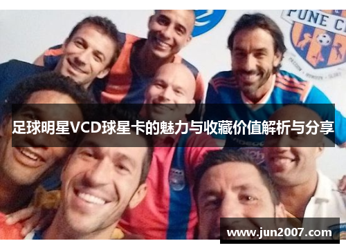 足球明星VCD球星卡的魅力与收藏价值解析与分享