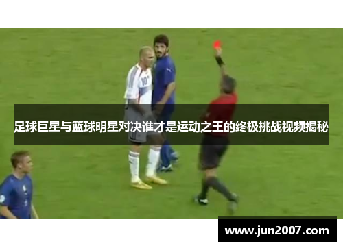 足球巨星与篮球明星对决谁才是运动之王的终极挑战视频揭秘