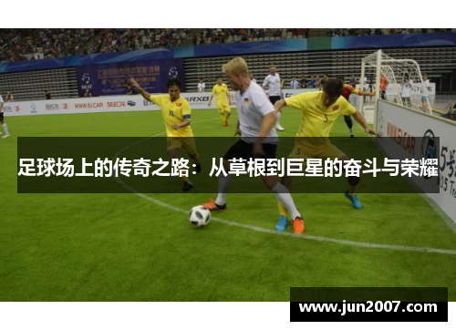 足球场上的传奇之路：从草根到巨星的奋斗与荣耀