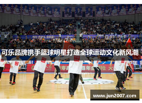 可乐品牌携手篮球明星打造全球运动文化新风潮 