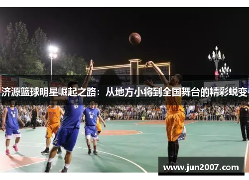 济源篮球明星崛起之路：从地方小将到全国舞台的精彩蜕变