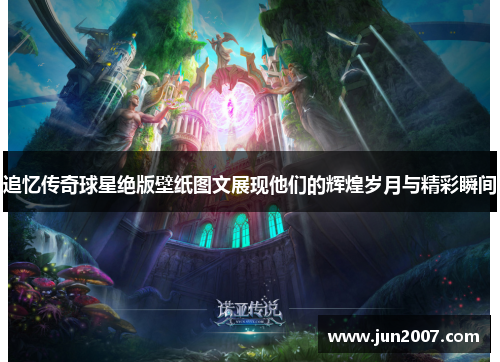 追忆传奇球星绝版壁纸图文展现他们的辉煌岁月与精彩瞬间