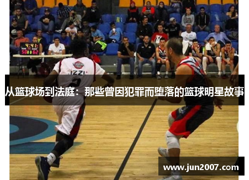 从篮球场到法庭：那些曾因犯罪而堕落的篮球明星故事