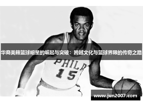 华裔美籍篮球明星的崛起与突破：跨越文化与篮球界限的传奇之路
