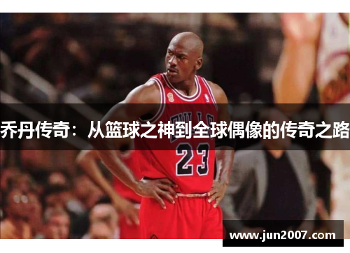 乔丹传奇：从篮球之神到全球偶像的传奇之路