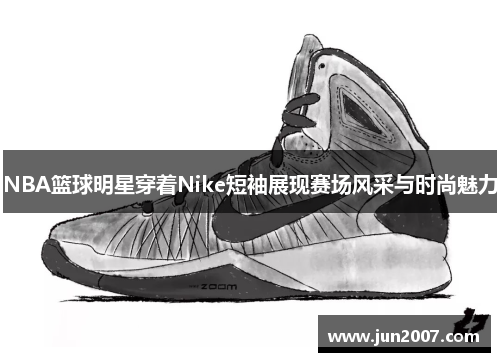 NBA篮球明星穿着Nike短袖展现赛场风采与时尚魅力