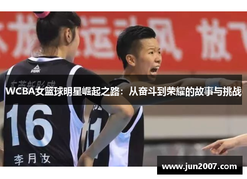 WCBA女篮球明星崛起之路：从奋斗到荣耀的故事与挑战