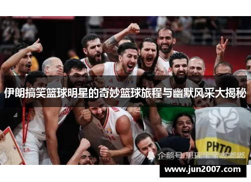 伊朗搞笑篮球明星的奇妙篮球旅程与幽默风采大揭秘
