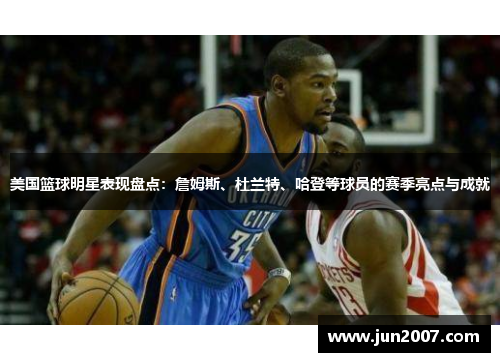 美国篮球明星表现盘点：詹姆斯、杜兰特、哈登等球员的赛季亮点与成就