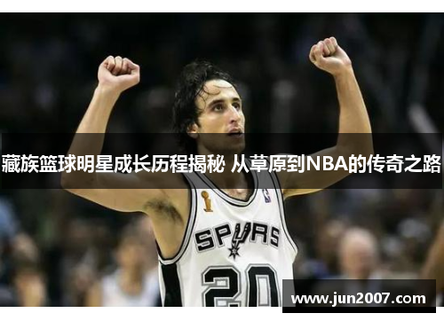 藏族篮球明星成长历程揭秘 从草原到NBA的传奇之路