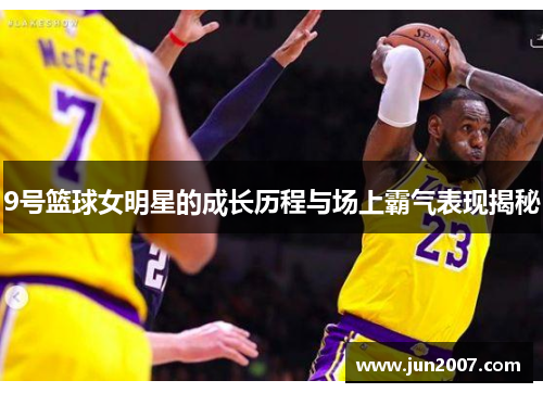 9号篮球女明星的成长历程与场上霸气表现揭秘